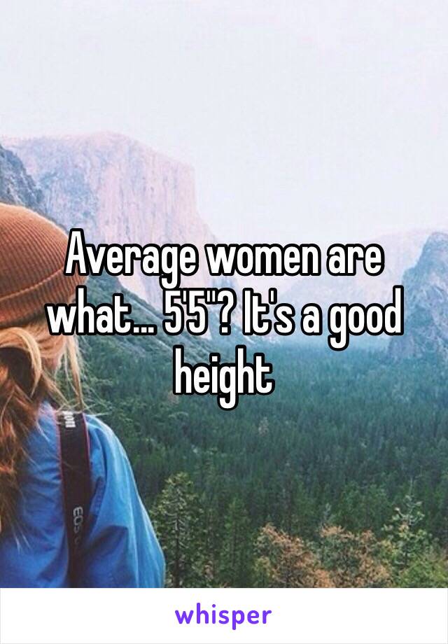 Average women are what... 5'5"? It's a good height