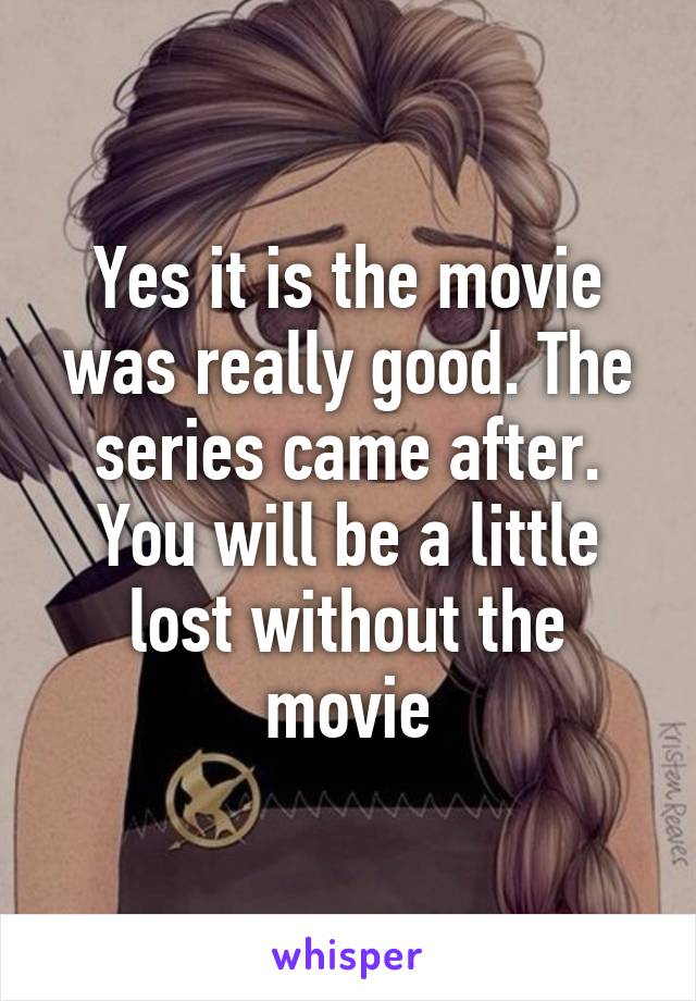 Yes it is the movie was really good. The series came after. You will be a little lost without the movie