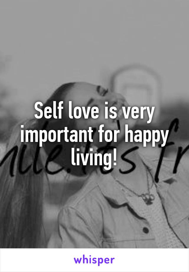 Self love is very important for happy living!