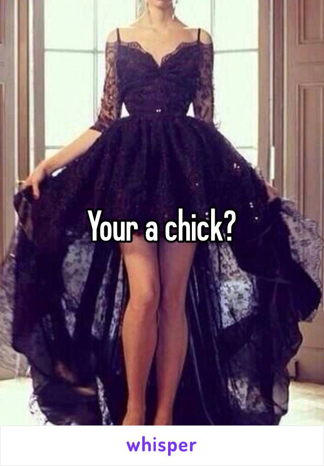 Your a chick? 