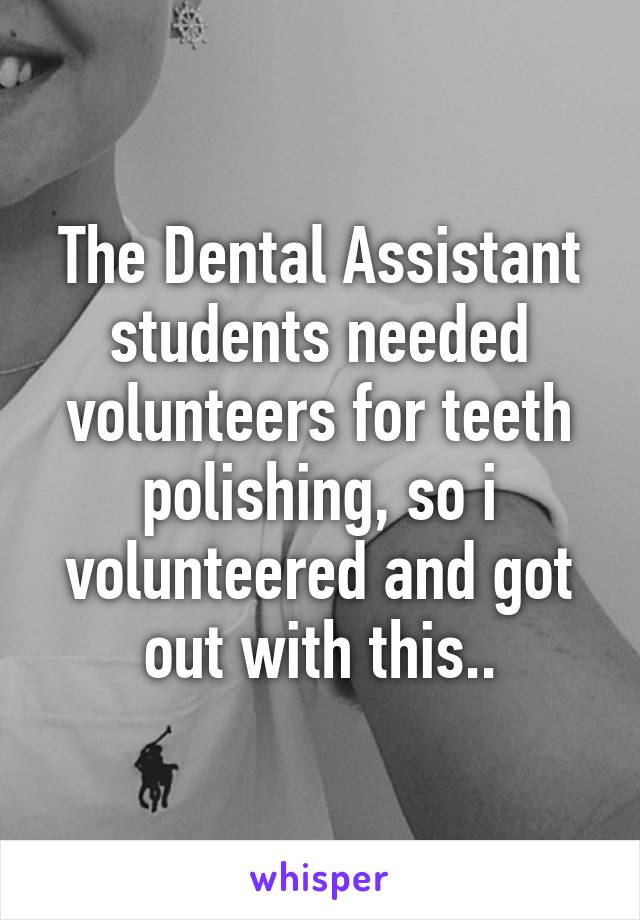 The Dental Assistant students needed volunteers for teeth polishing, so i volunteered and got out with this..