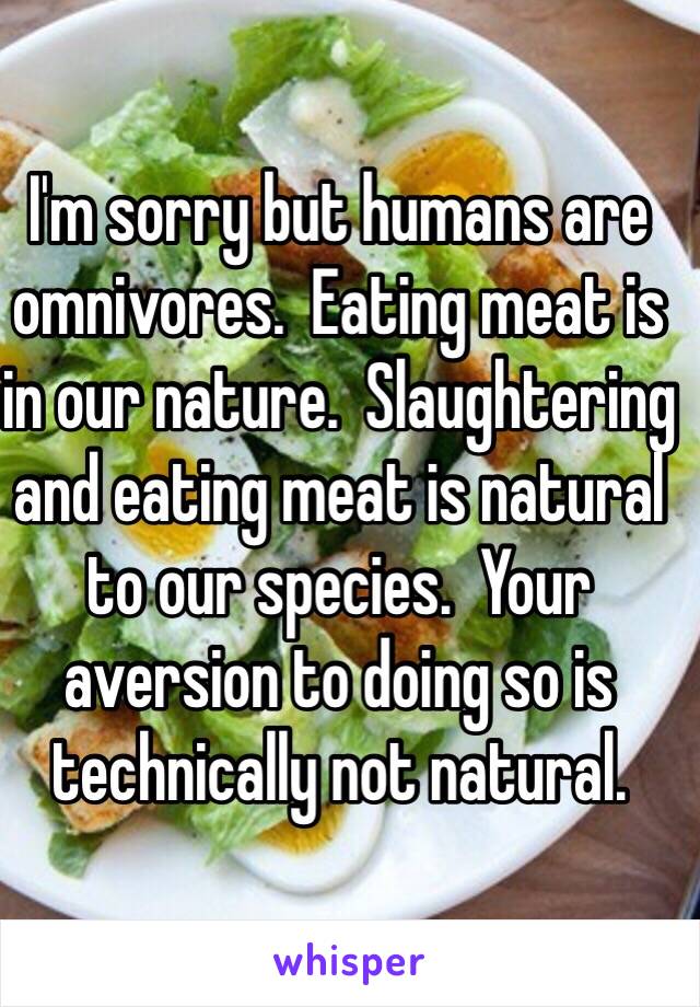 I'm sorry but humans are omnivores.  Eating meat is in our nature.  Slaughtering and eating meat is natural to our species.  Your aversion to doing so is technically not natural.