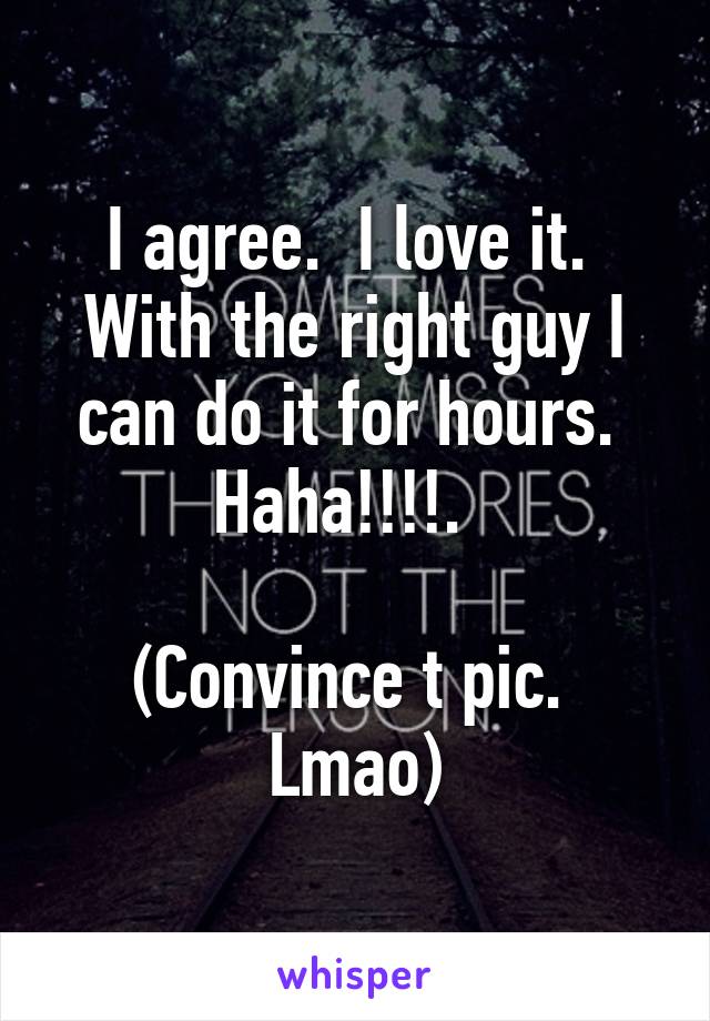 I agree.  I love it.  With the right guy I can do it for hours.  Haha!!!!.  

(Convince t pic.  Lmao)