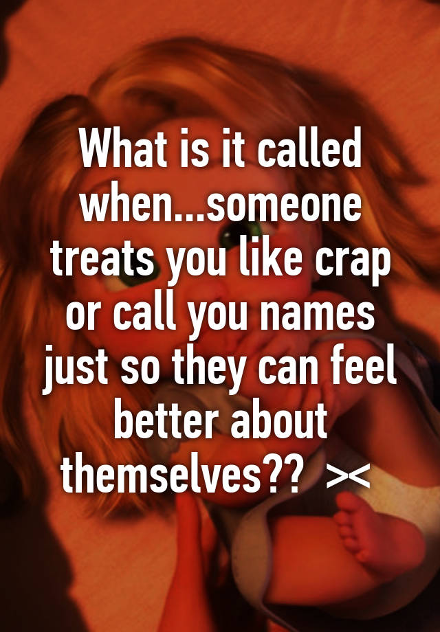 what-is-it-called-when-someone-treats-you-like-crap-or-call-you-names