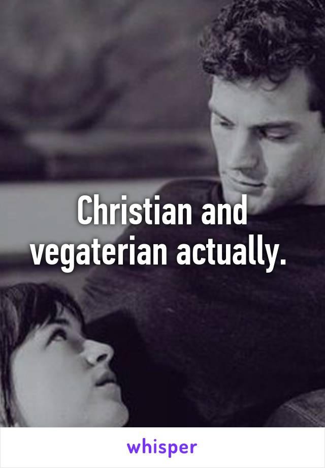 Christian and vegaterian actually. 