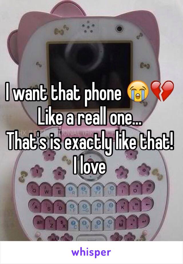 I want that phone 😭💔
Like a reall one... 
That's is exactly like that!
I love