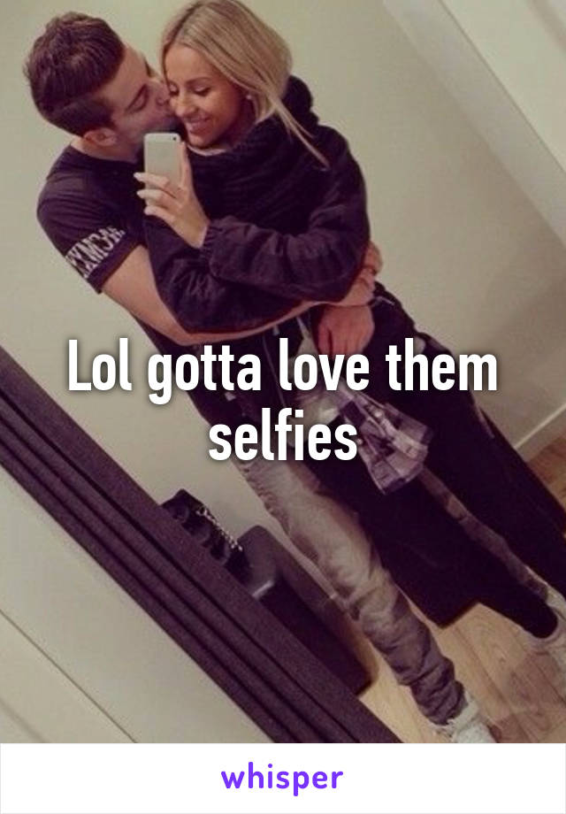 Lol Gotta Love Them Selfies