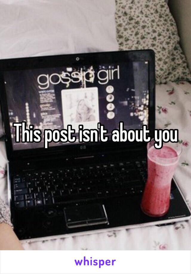 This post isn't about you