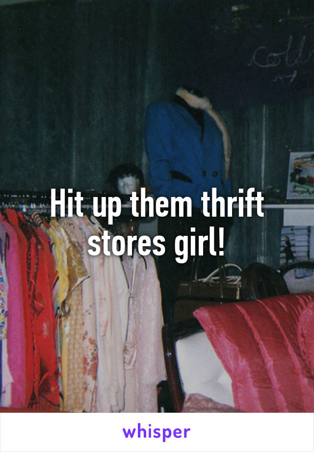Hit up them thrift stores girl!