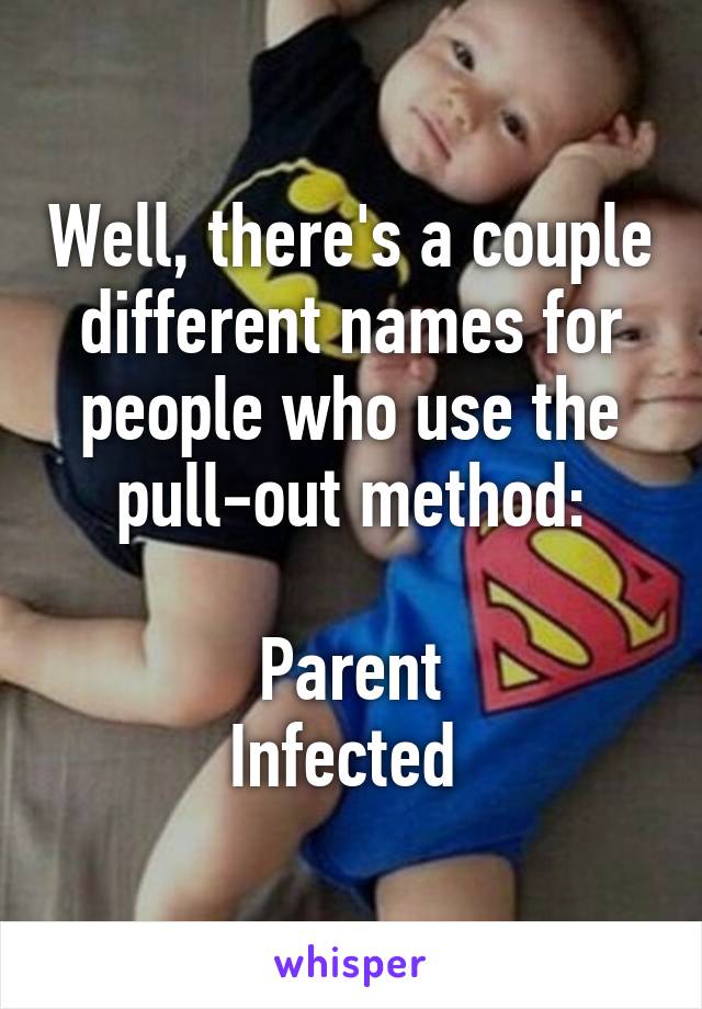 Well, there's a couple different names for people who use the pull-out method:

Parent
Infected 