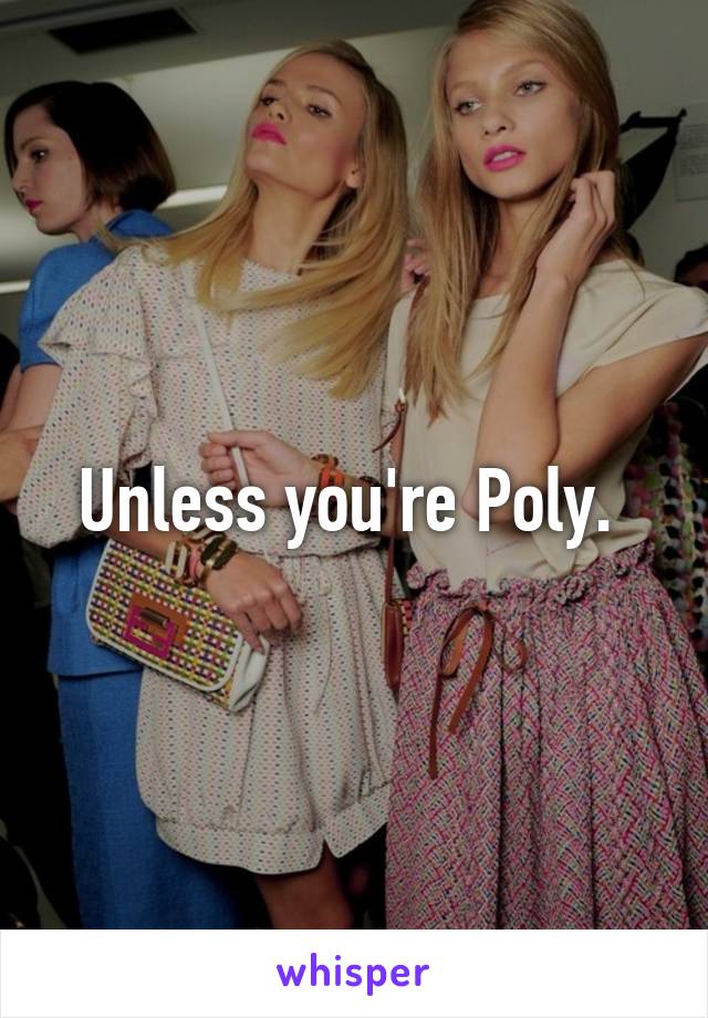 Unless you're Poly. 