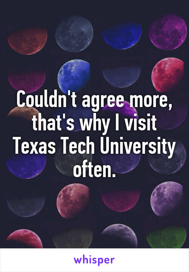 Couldn't agree more, that's why I visit Texas Tech University often.