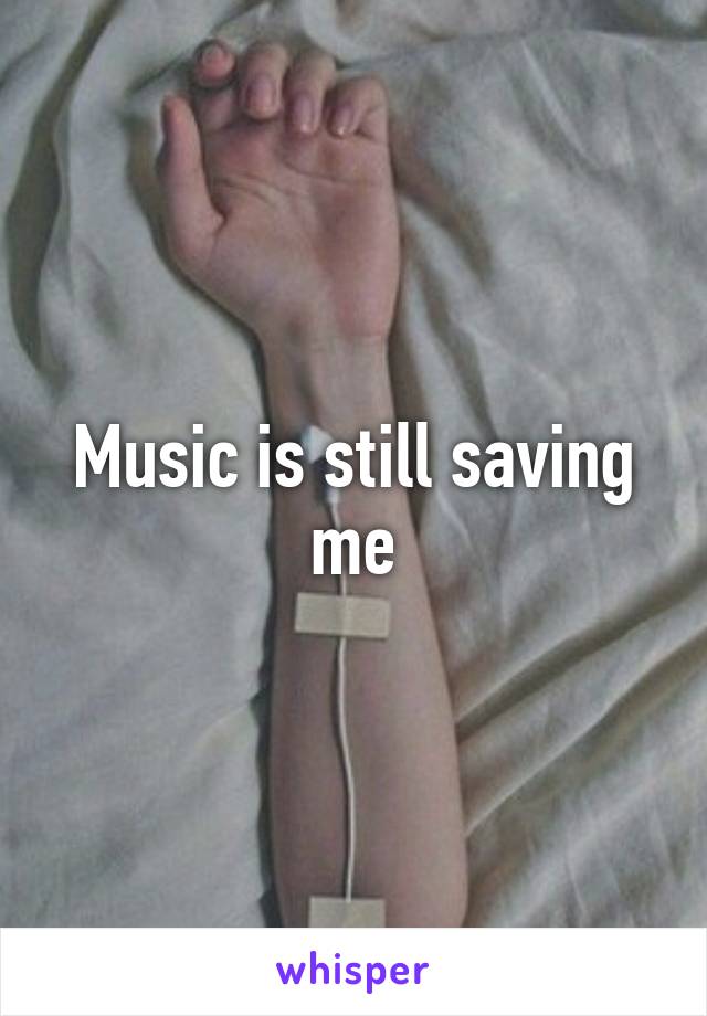 Music is still saving me