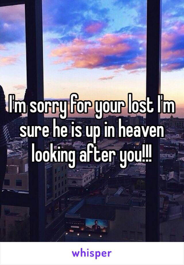 I'm sorry for your lost I'm sure he is up in heaven looking after you!!! 
