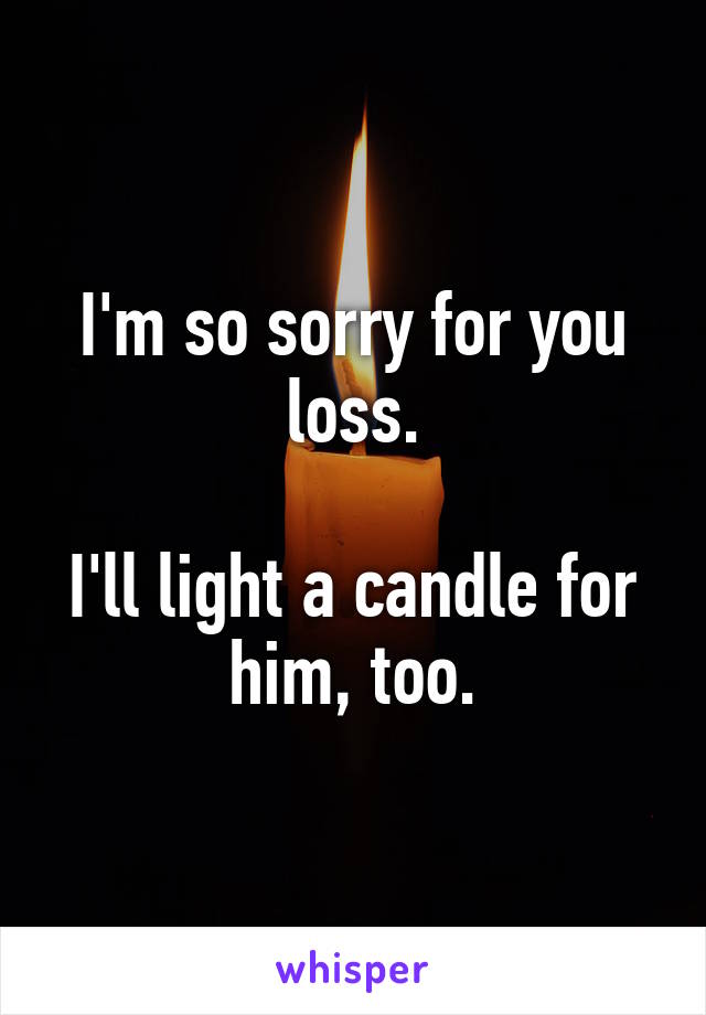 I'm so sorry for you loss.

I'll light a candle for him, too.