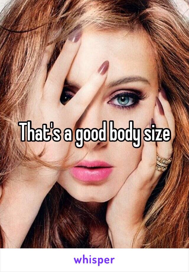 That's a good body size