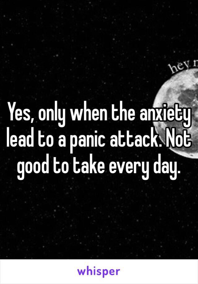 Yes, only when the anxiety lead to a panic attack. Not good to take every day. 