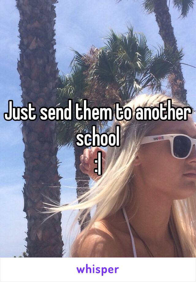 Just send them to another school
:|