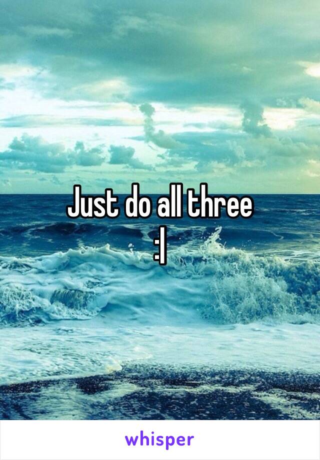 Just do all three
:|