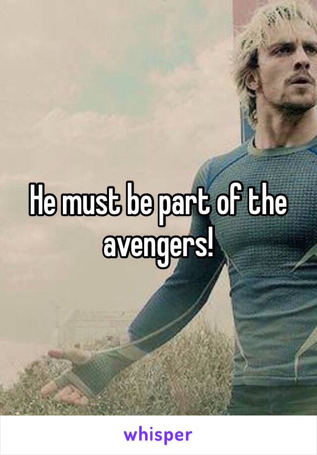 He must be part of the avengers!