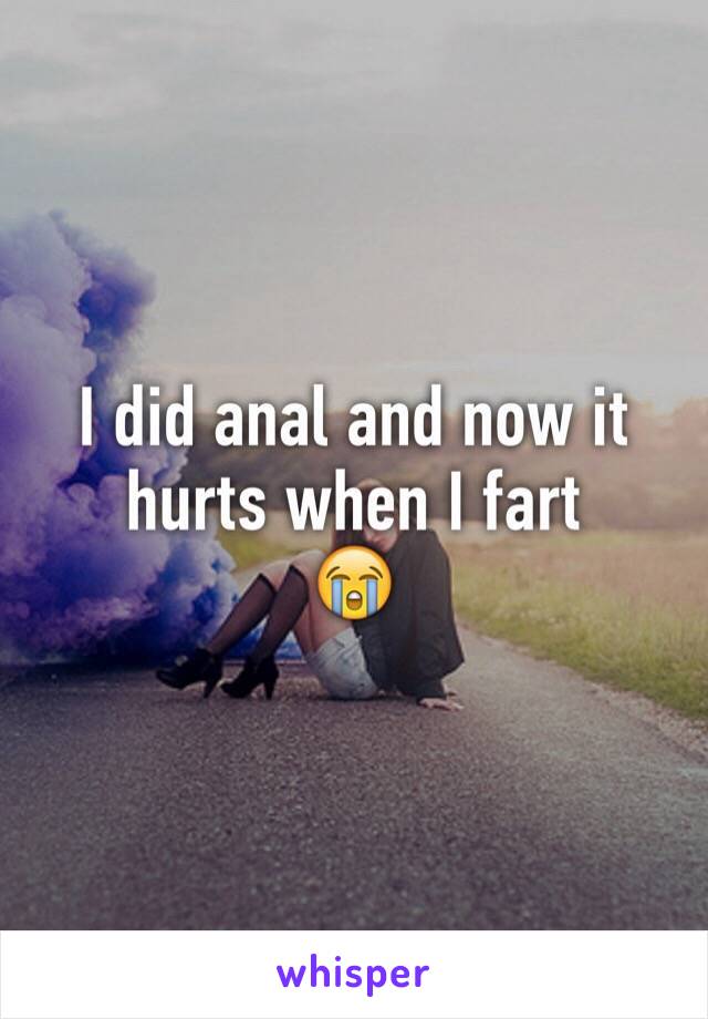 I did anal and now it hurts when I fart 
😭