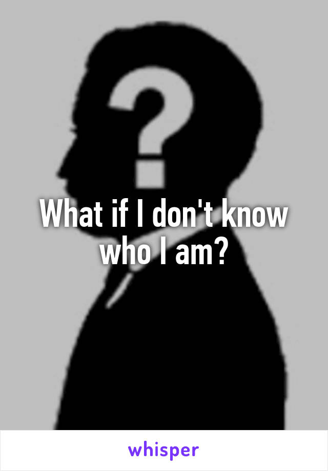What if I don't know who I am?
