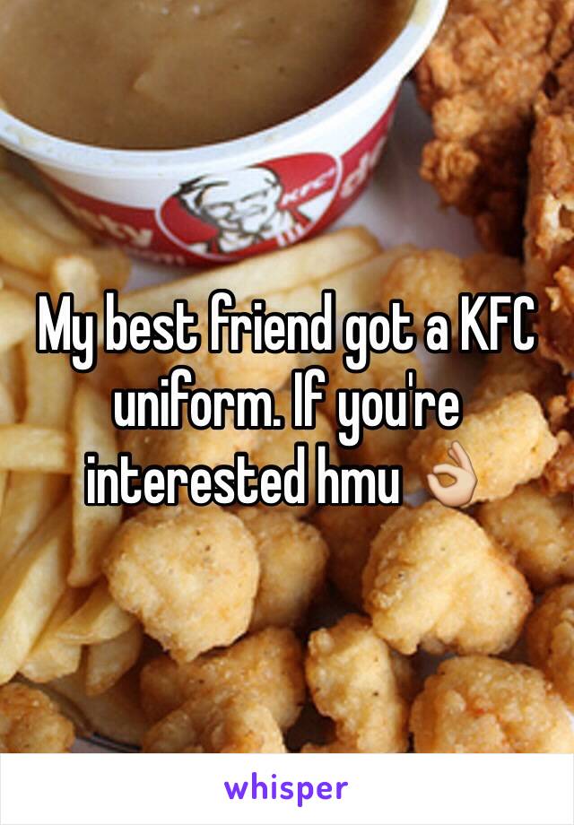My best friend got a KFC uniform. If you're interested hmu 👌