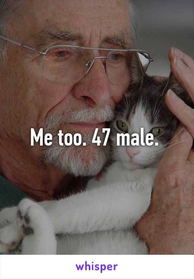 Me too. 47 male. 