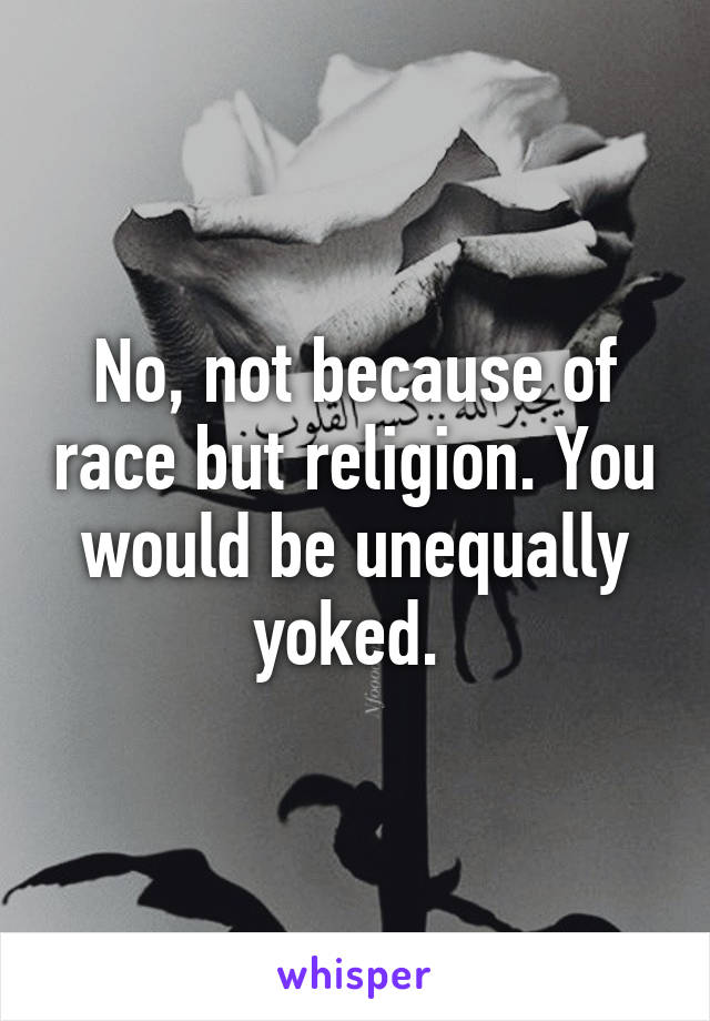 No, not because of race but religion. You would be unequally yoked. 