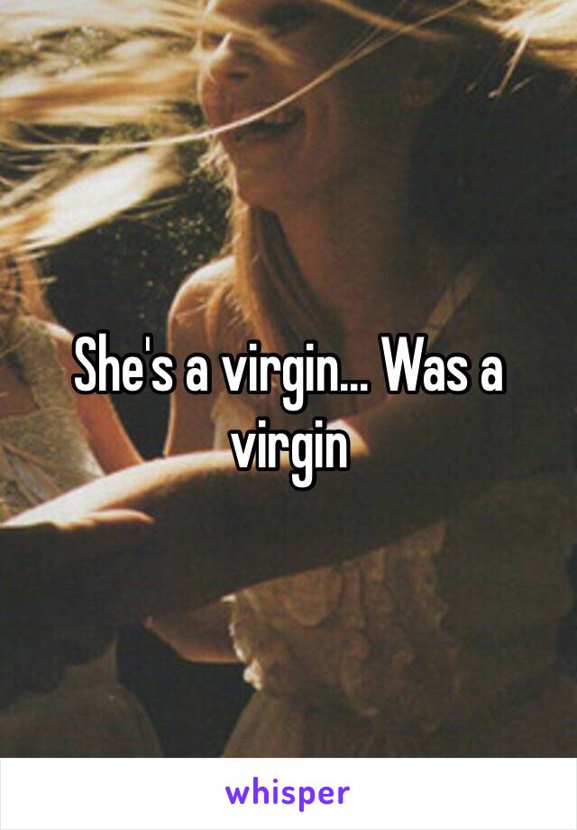She's a virgin... Was a virgin
