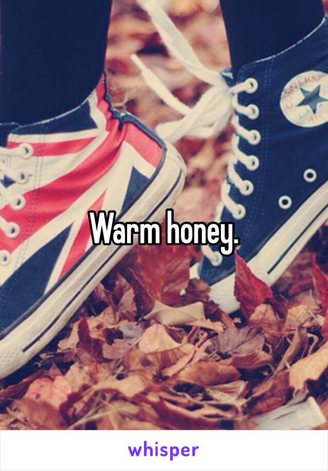 Warm honey.