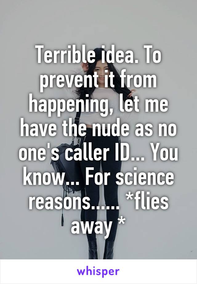 Terrible idea. To prevent it from happening, let me have the nude as no one's caller ID... You know... For science reasons...... *flies away *