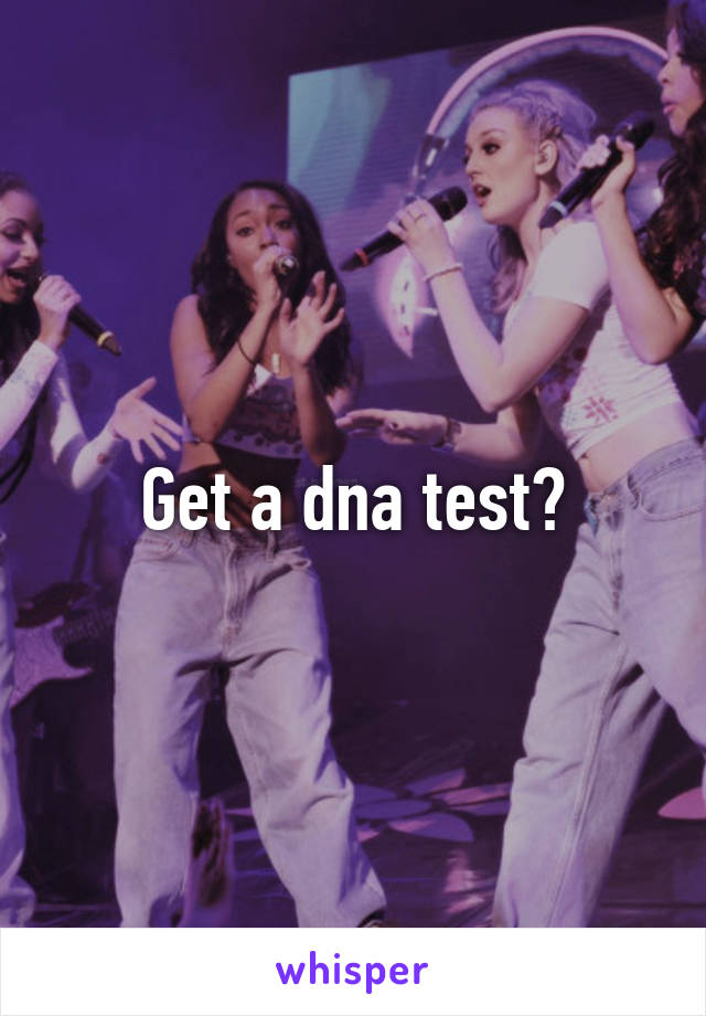 Get a dna test?