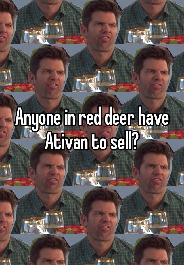 Anyone in red deer have Ativan to sell? 