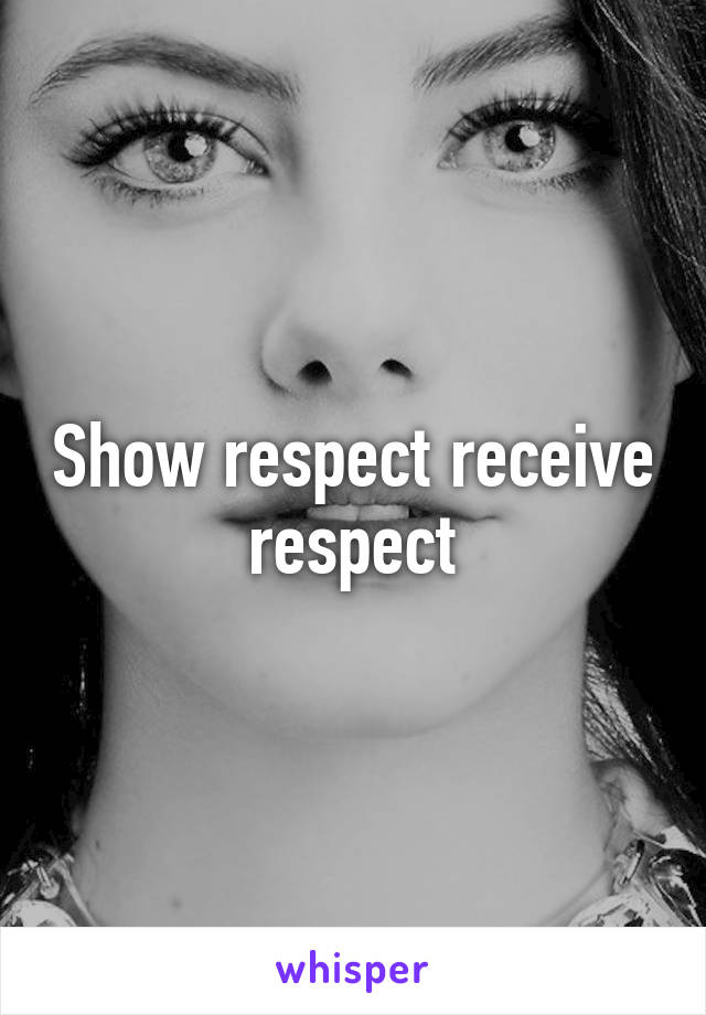 Show respect receive respect