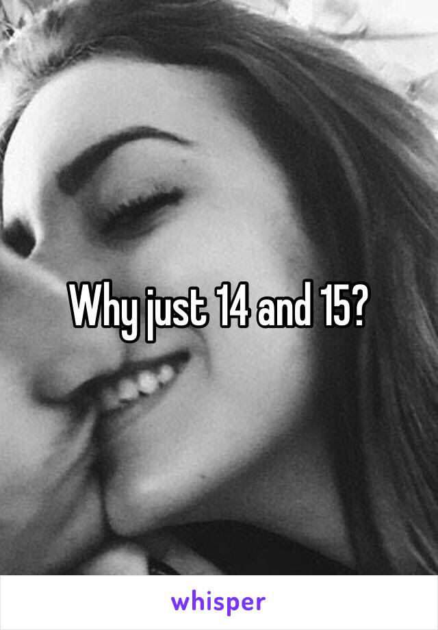 Why just 14 and 15? 