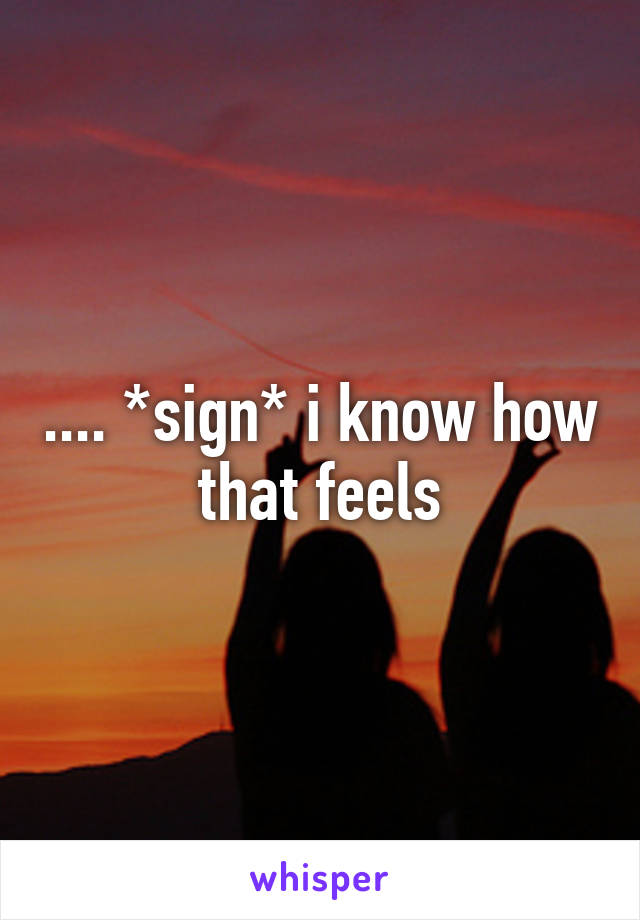 .... *sign* i know how that feels