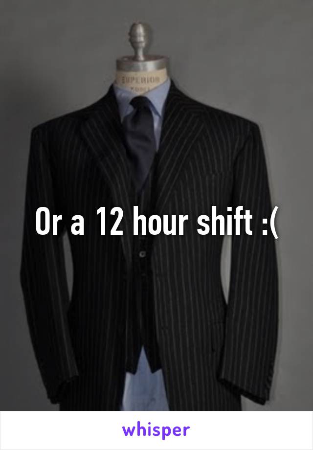Or a 12 hour shift :(