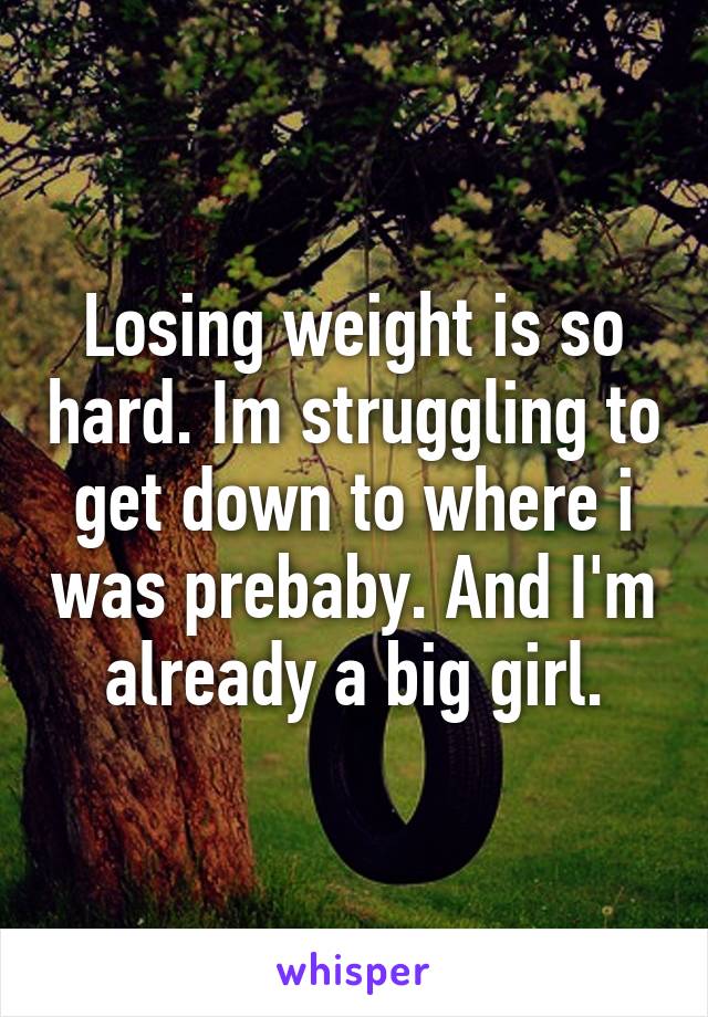 Losing weight is so hard. Im struggling to get down to where i was prebaby. And I'm already a big girl.