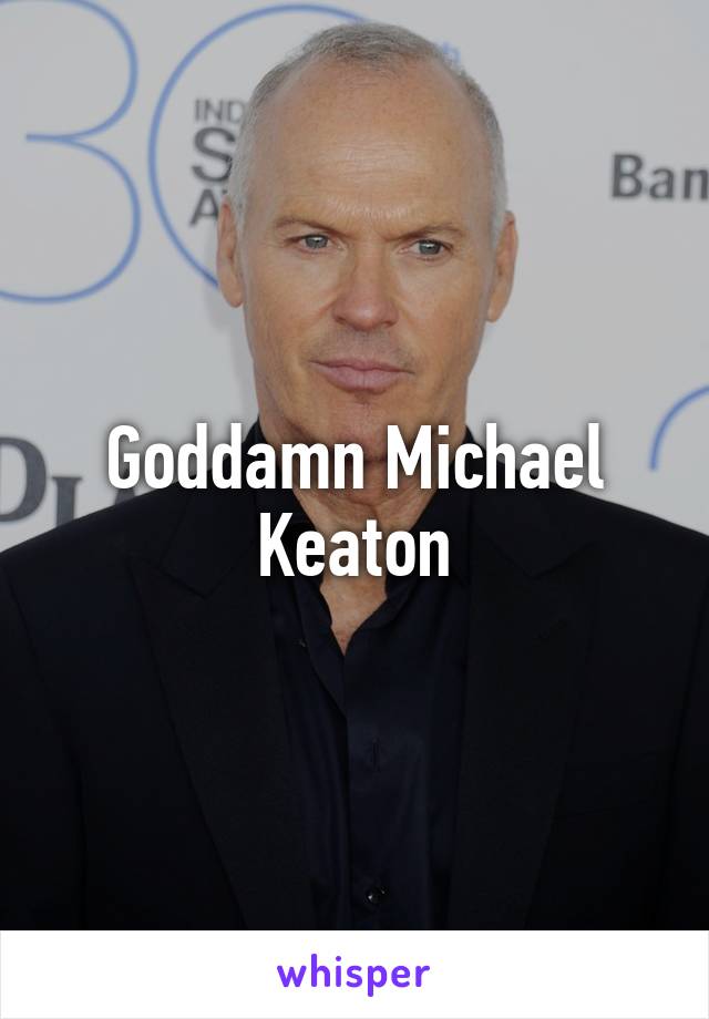 Goddamn Michael Keaton