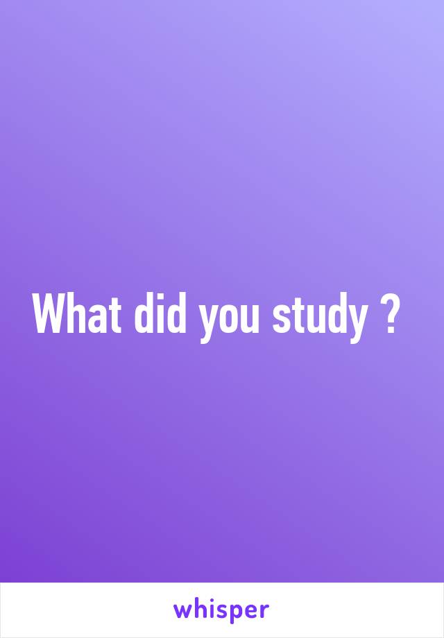 What did you study ? 