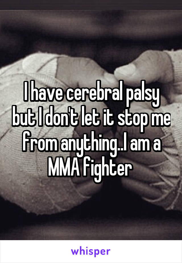 I have cerebral palsy but I don't let it stop me from anything..I am a MMA fighter 