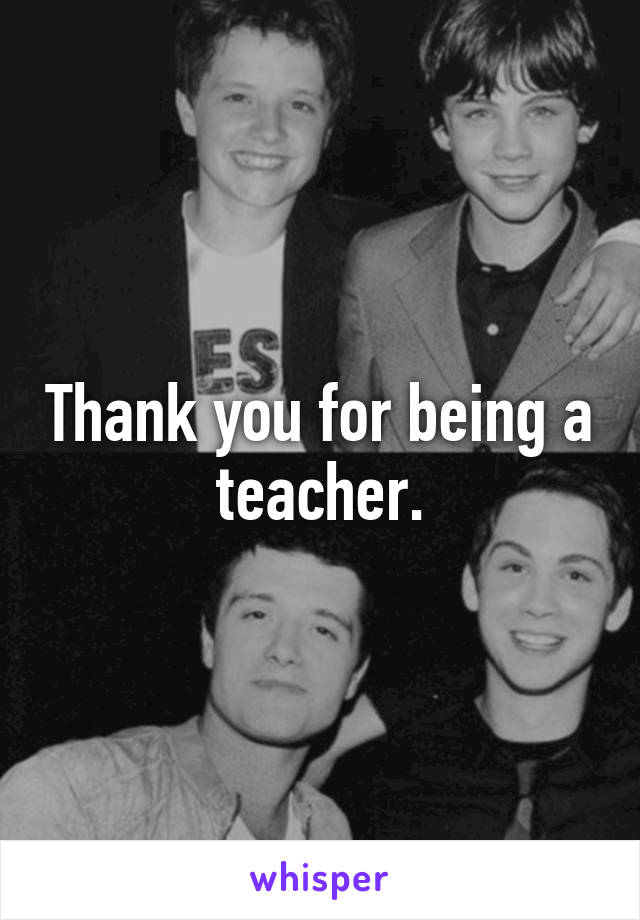 Thank you for being a teacher.