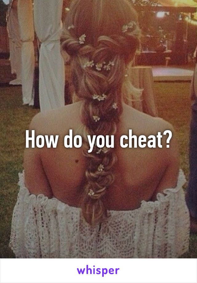 How do you cheat?