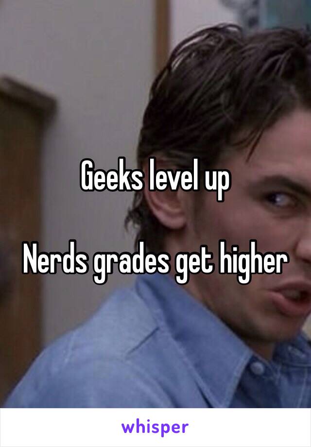 Geeks level up

Nerds grades get higher