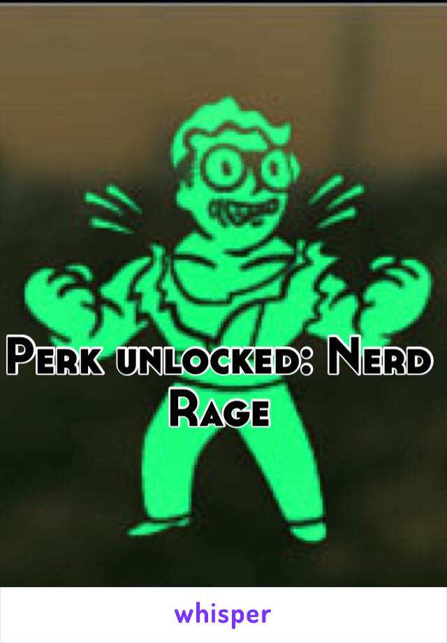 Perk unlocked: Nerd Rage