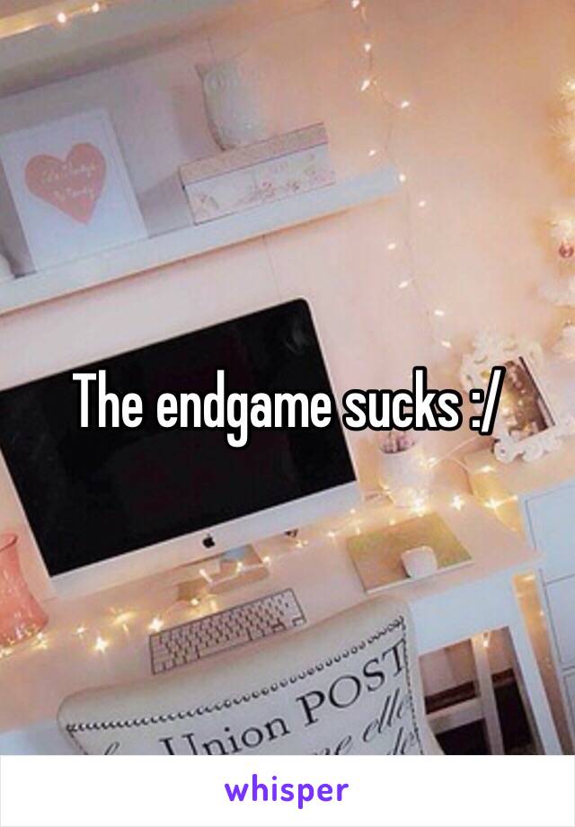 The endgame sucks :/