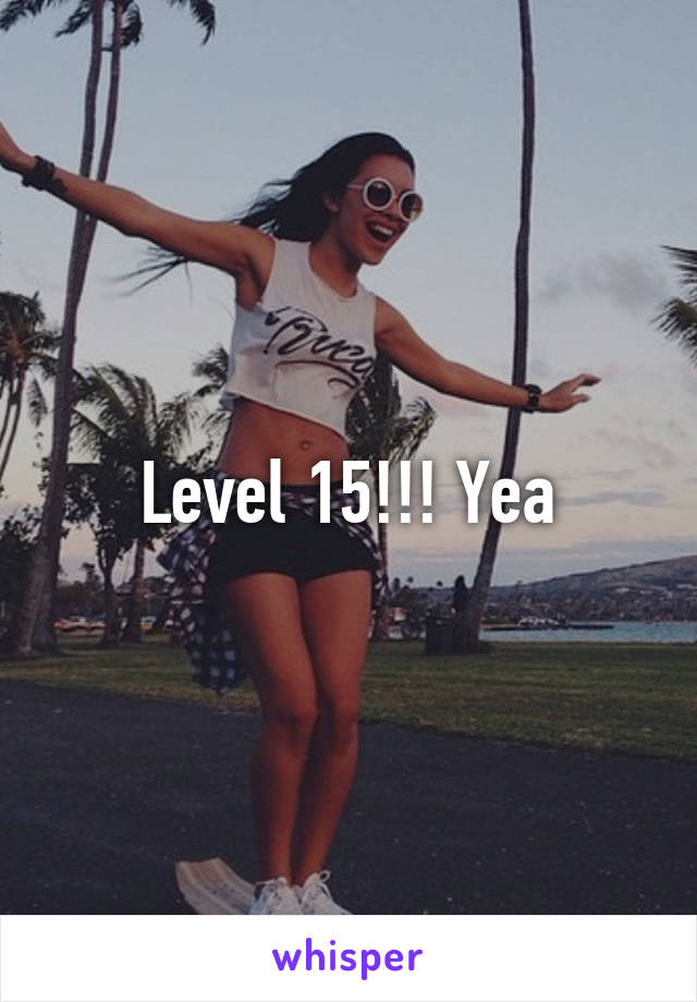 Level 15!!! Yea