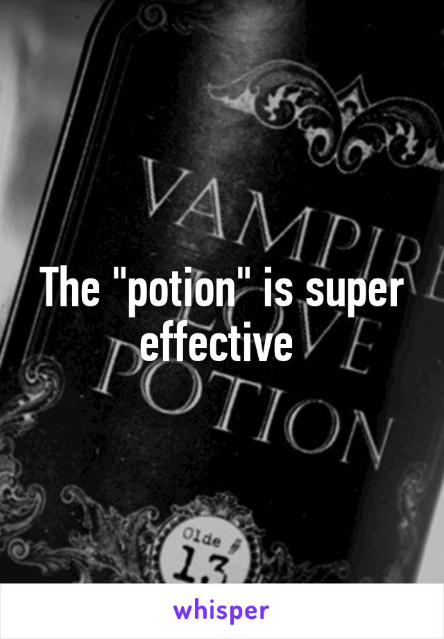 The "potion" is super effective 