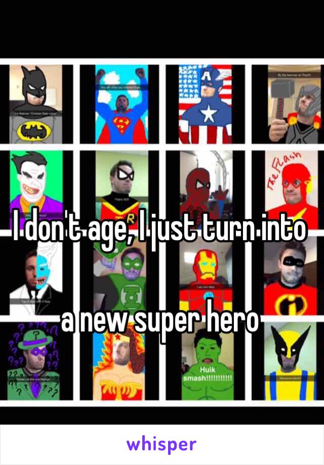 I don't age, I just turn into 

a new super hero